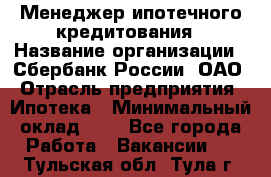 Менеджер ипотечного кредитования › Название организации ­ Сбербанк России, ОАО › Отрасль предприятия ­ Ипотека › Минимальный оклад ­ 1 - Все города Работа » Вакансии   . Тульская обл.,Тула г.